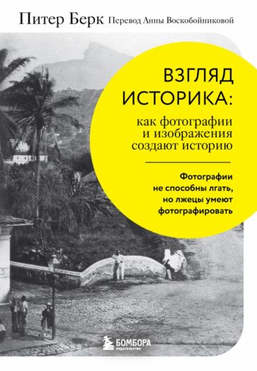 Обложка книги "Взгляд историка. Как фотографии и изображения создают историю"