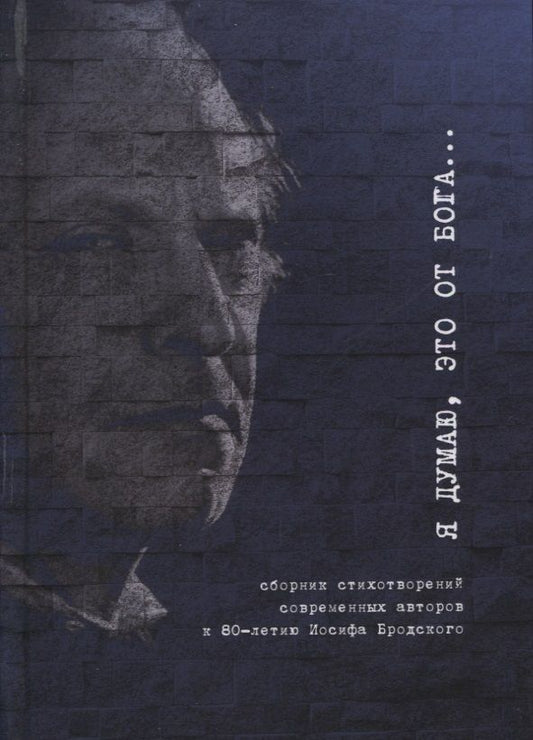 Обложка книги "Я думаю, это от Бога… Сборник стихотворений современных поэтов к 80-летию Иосифа Бродского"