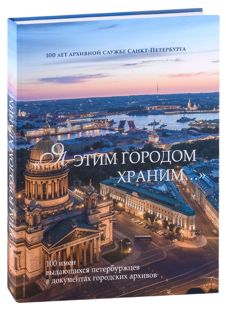 Обложка книги ""Я этим городом храним…". 100 имен выдающихся петербуржцев в документах городских архивов: Альбом"