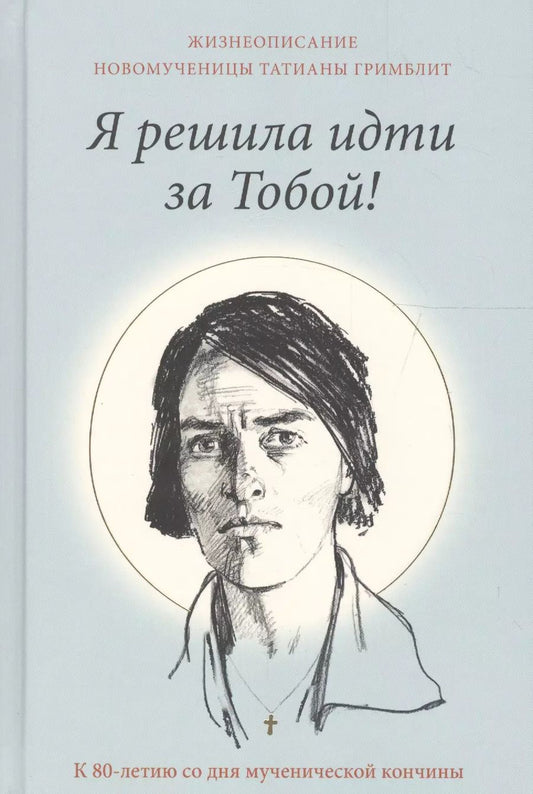 Обложка книги "Я решила идти за Тобой! Жизнеописание новомученицы Татианы Гримблит"