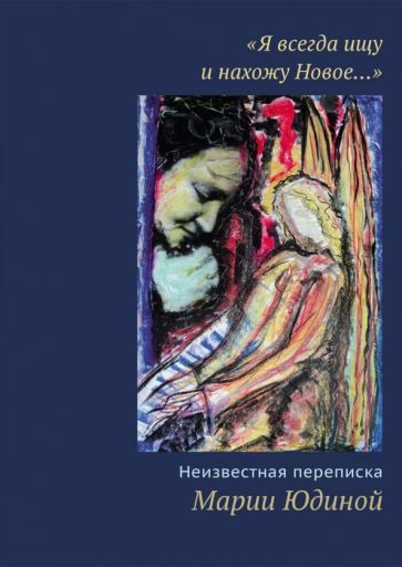 Обложка книги ""Я всегда ищу и нахожу Новое…" Неизвестная переписка Марии Юдиной"