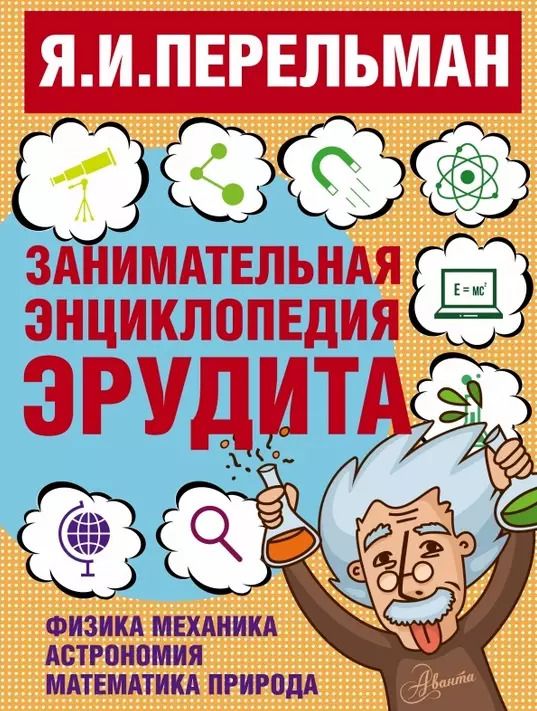 Обложка книги "Яков Перельман: Занимательная энциклопедия эрудита = Что? Зачем? Почему? Занимательная физика, механика, астрономия, математика, природа"
