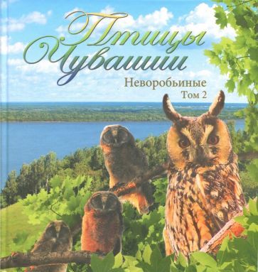 Обложка книги "Яковлев, Глушенков, Исаков: Птицы Чувашии. Неворобьиные. Том 2"