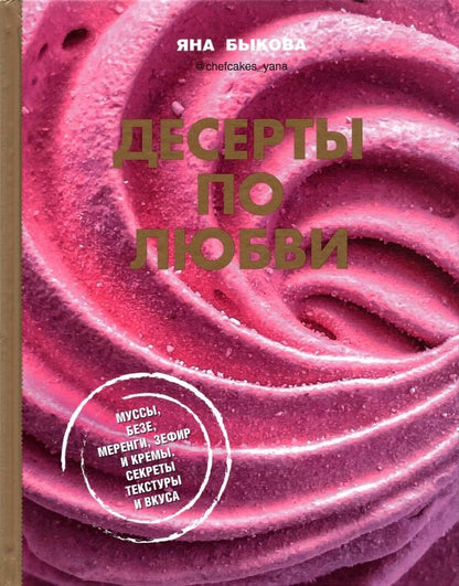Обложка книги "Яна Быкова: Десерты по любви. Муссы безе, меренги, зефир и кремы. Секреты текстуры и вкуса"