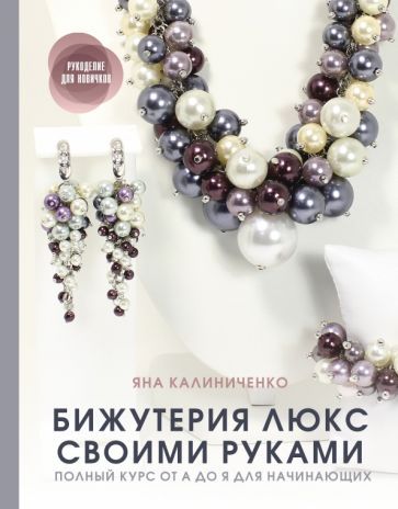 Обложка книги "Яна Калиниченко: Бижутерия люкс своими руками. Полный курс от А до Я для начинающих"