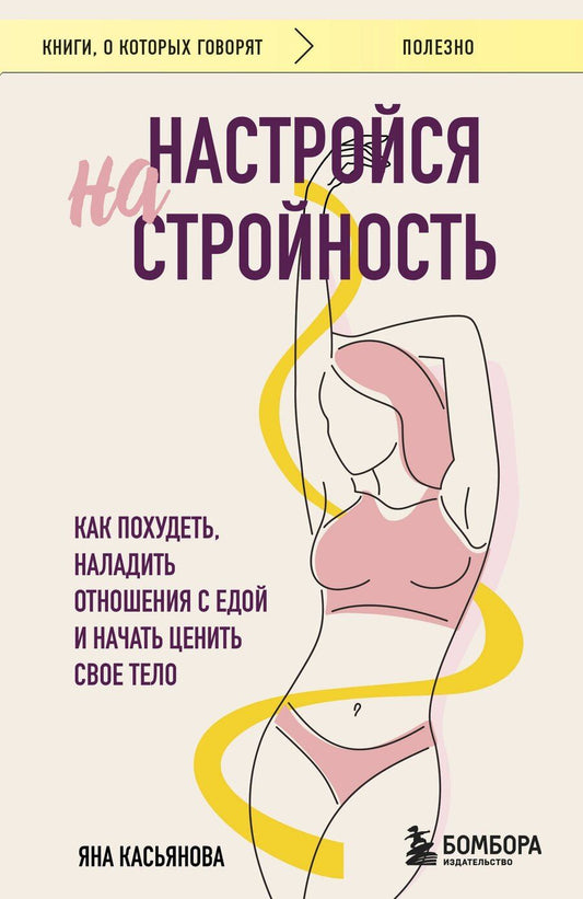 Обложка книги "Яна Касьянова: Настройся на стройность. Как похудеть, наладить отношения с едой и начать ценить свое тело"