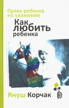 Обложка книги "Януш Корчак: Право ребенка на уважение. Как любить ребенка"
