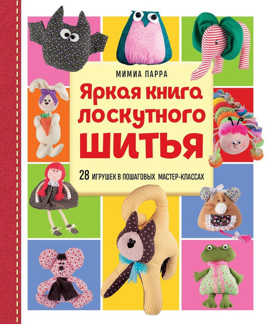 Обложка книги "Яркая книга лоскутного шитья. 28 игрушек в пошаговых мастер-классах"