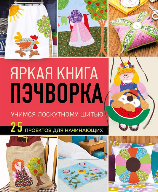 Обложка книги "Яркая книга пэчворка. Учимся лоскутному шитью. 25 проектов для начинающих"