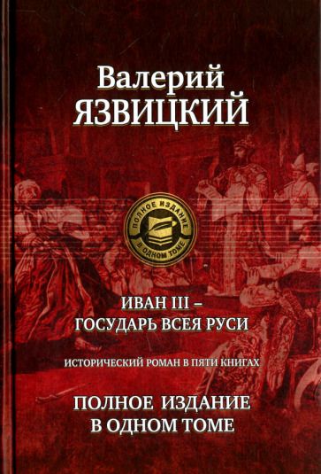 Обложка книги "Язвицкий: Иван III - государь всея Руси. Полное издание в одном томе"