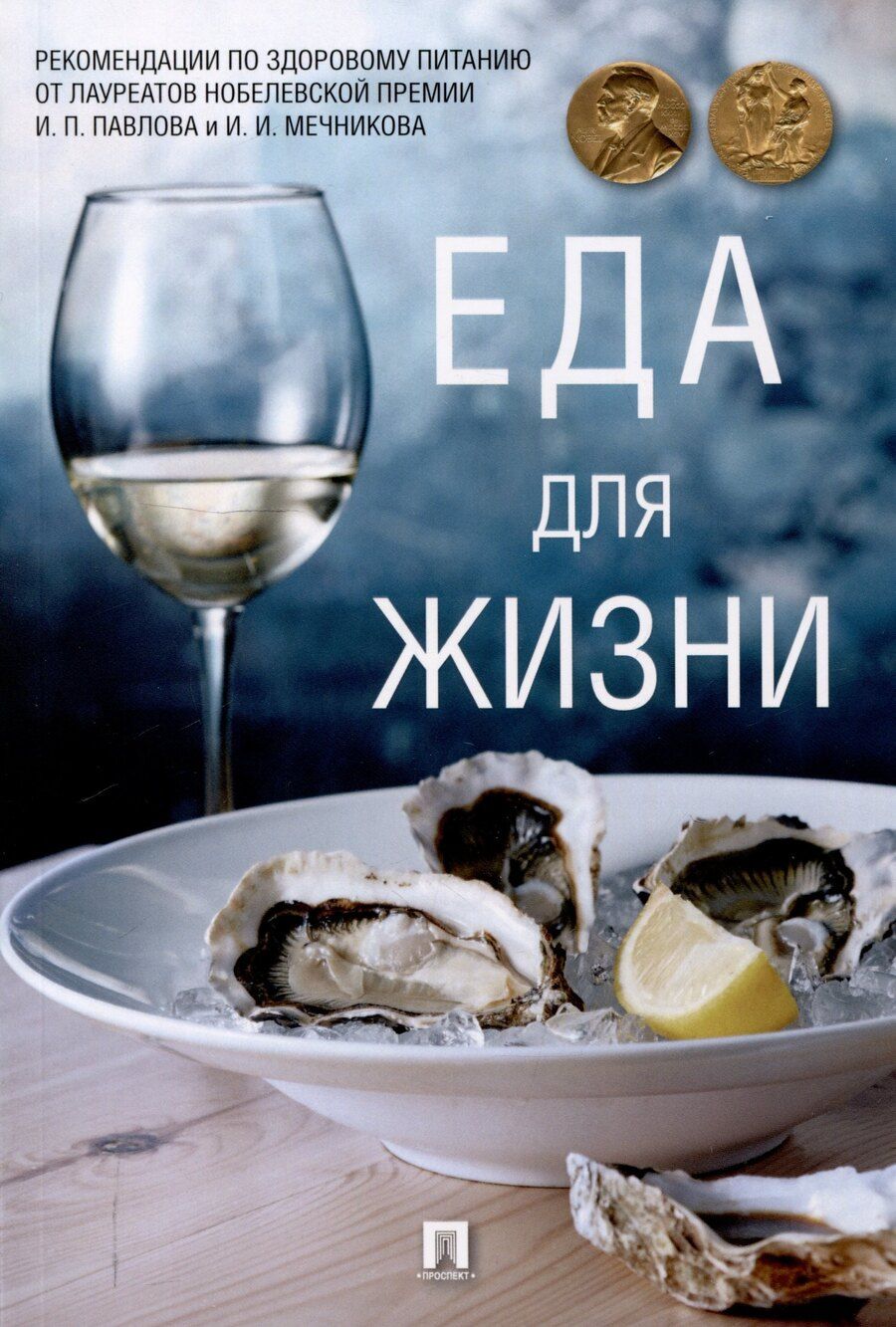 Обложка книги "Еда для жизни : рекомендации по здоровому питанию от лауреатов Нобелевской премии И. П. Павлова и И. И. Мечникова.-М.:Проспект,2025."