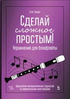 Обложка книги "Егор Тюкин: Сделай сложное простым! Упражнения для блокфлейты. Учебное пособие"
