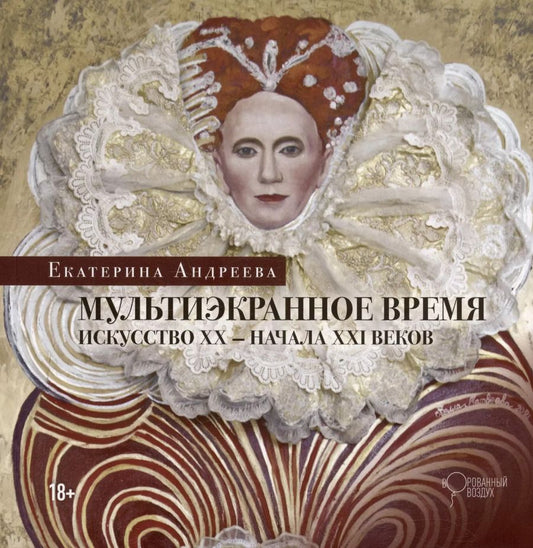 Обложка книги "Екатерина Андреева: Мультиэкранное время. Искусство ХХ-начала ХХI веков"