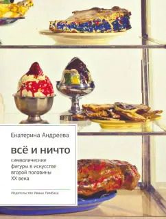 Обложка книги "Екатерина Андреева: Все и ничто: Символические фигуры в искусстве второй половины ХХ века"