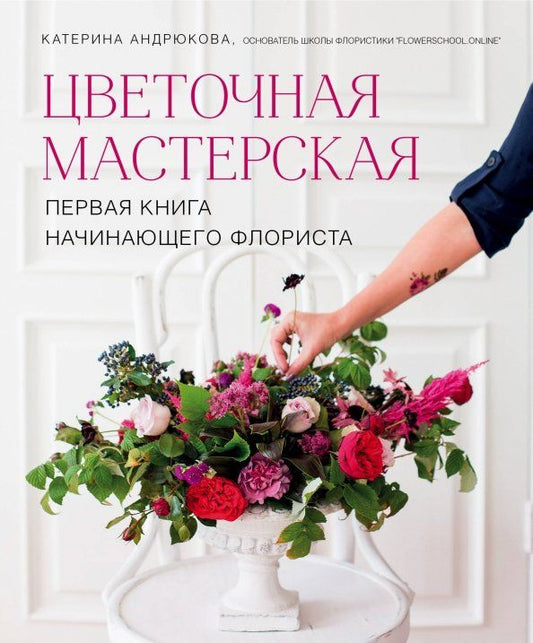 Обложка книги "Екатерина Андрюкова: Цветочная мастерская. Первая книга начинающего флориста"