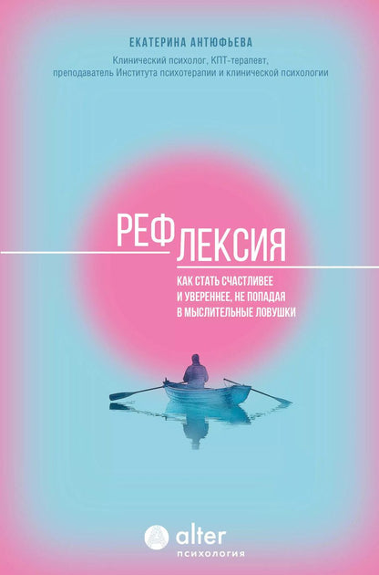 Обложка книги "Екатерина Антюфьева: Рефлексия. Как стать счастливее и увереннее, не попадая в мыслительные ловушки"