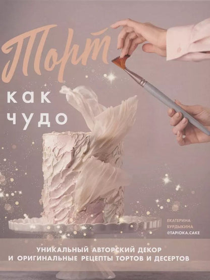 Обложка книги "Екатерина Бурдыкина: Торт как чудо. Уникальный авторский декор и оригинальные рецепты тортов и десертов"