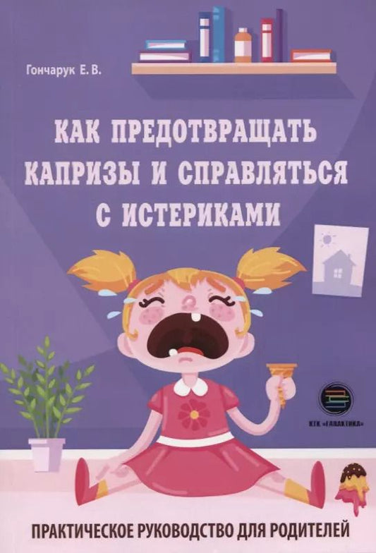 Обложка книги "Екатерина Гончарук: Как предотвращать капризы и справляться с истериками. Практическое руководство для родителей"