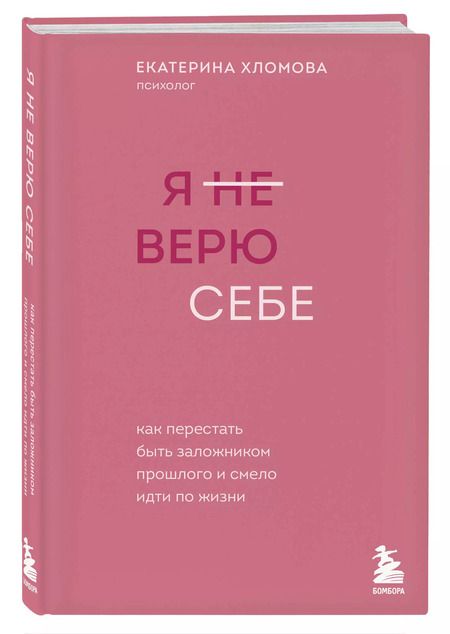 Фотография книги "Екатерина Хломова: Я не верю себе: как перестать быть заложником прошлого и смело идти по жизни"