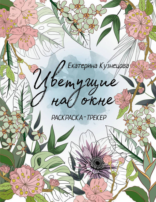 Обложка книги "Екатерина Кузнецова: Раскраска-трекер. Цветущие на окне"