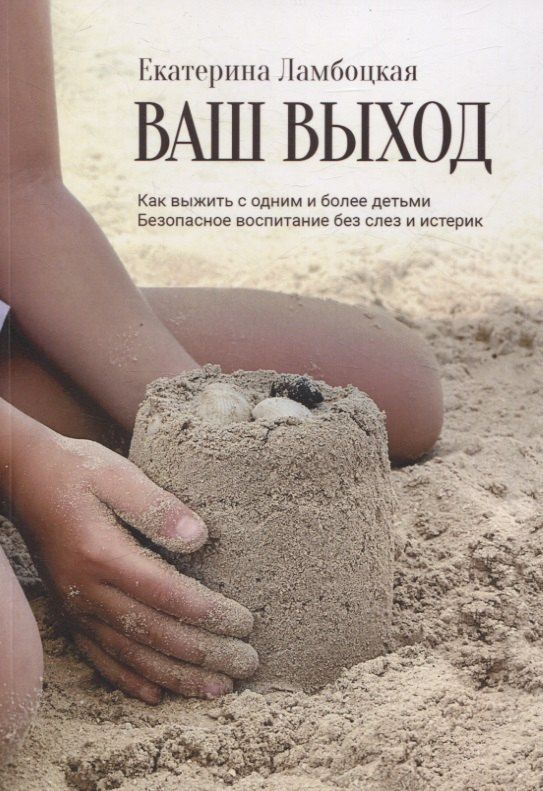 Обложка книги "Екатерина Ламбоцкая: Ваш выход. Как выжить с одним и более детьми. Безопасное воспитание без слез и истерик"