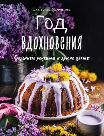 Обложка книги "Екатерина Мамонтова: Год вдохновения. Сезонные рецепты и яркие цветы"