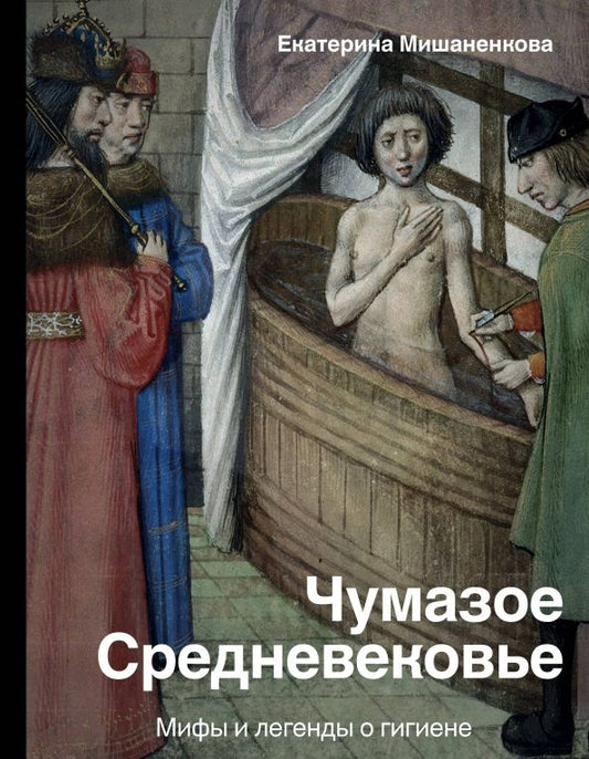 Обложка книги "Екатерина Мишаненкова: Чумазое средневековье. Мифы и легенды о гигиене"