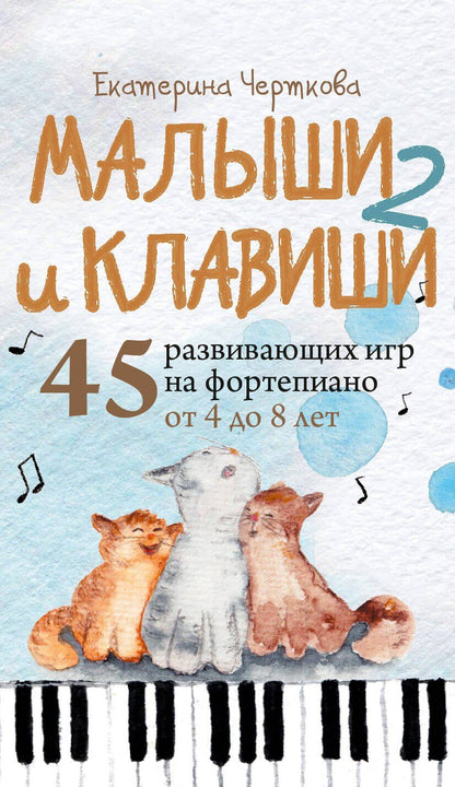 Обложка книги "Екатерина Николаевна: Малыши и клавиши 2: 45 развивающих игр на фортепиано от 4 до 8 лет"