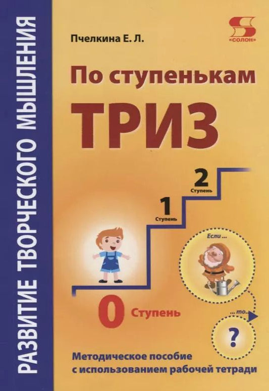 Обложка книги "Екатерина Пчелкина: Развитие творческого мышления. По ступенькам ТРИЗ. Нулевая ступень. Методическое пособие с использованием рабочей тетради"