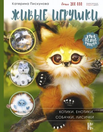 Обложка книги "Екатерина Пискунова: Живые игрушки. Котики, енотики, собачки, лисички"