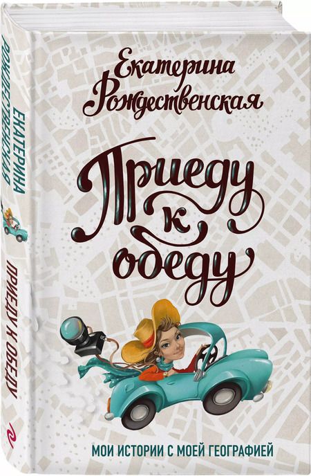 Фотография книги "Екатерина Рождественская: Приеду к обеду. Мои истории с моей географией"