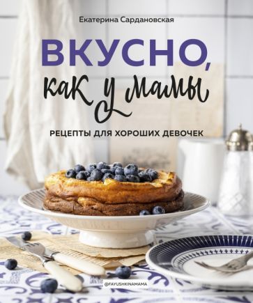 Обложка книги "Екатерина Сардановская: Вкусно как у мамы. Рецепты для хороших девочек"