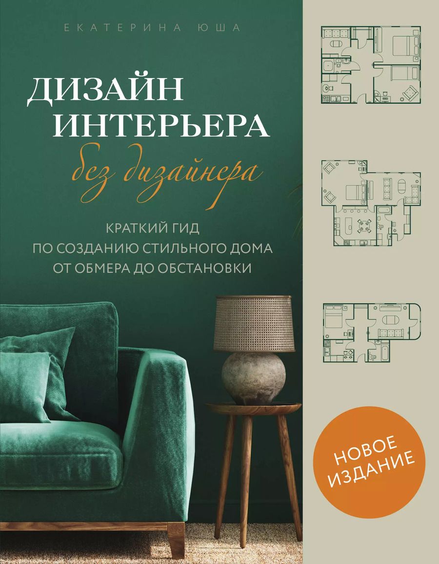 Обложка книги "Екатерина Юша: Дизайн интерьера без дизайнера. Краткий гид по созданию стильного дома от обмера до обстановки (новое издание)"