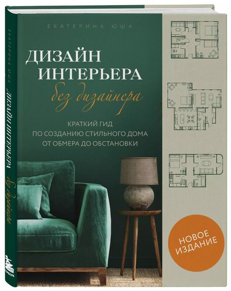 Фотография книги "Екатерина Юша: Дизайн интерьера без дизайнера. Краткий гид по созданию стильного дома от обмера до обстановки (новое издание)"