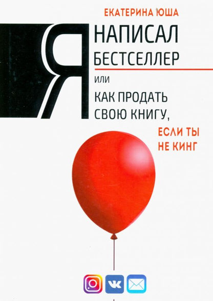 Обложка книги "Екатерина Юша: Я написал бестселлер, или Как продать свою книгу, если ты не Кинг"
