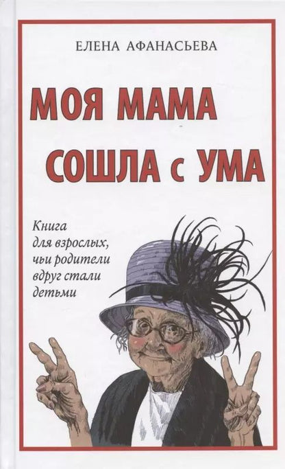 Обложка книги "Елена Афанасьева: Моя мама сошла с ума. Книга для взрослых, чьи родители вдруг стали детьми"