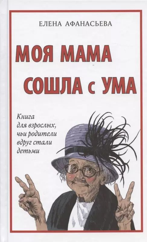 Обложка книги "Елена Афанасьева: Моя мама сошла с ума. Книга для взрослых, чьи родители вдруг стали детьми"