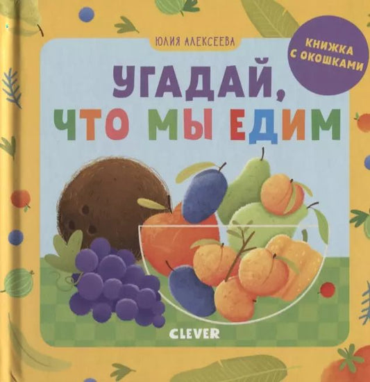 Обложка книги "Елена Алексеева: Угадай, что мы едим. Книжка с окошками"