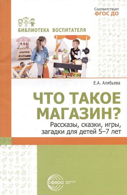 Обложка книги "Елена Алябьева: Что такое магазин? Рассказы, сказки, игры, загадки для детей 5–7 лет."