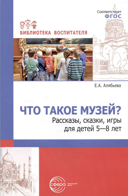Обложка книги "Елена Алябьева: Что такое музей? Рассказы, сказки, игры  для детей 5-8 лет"