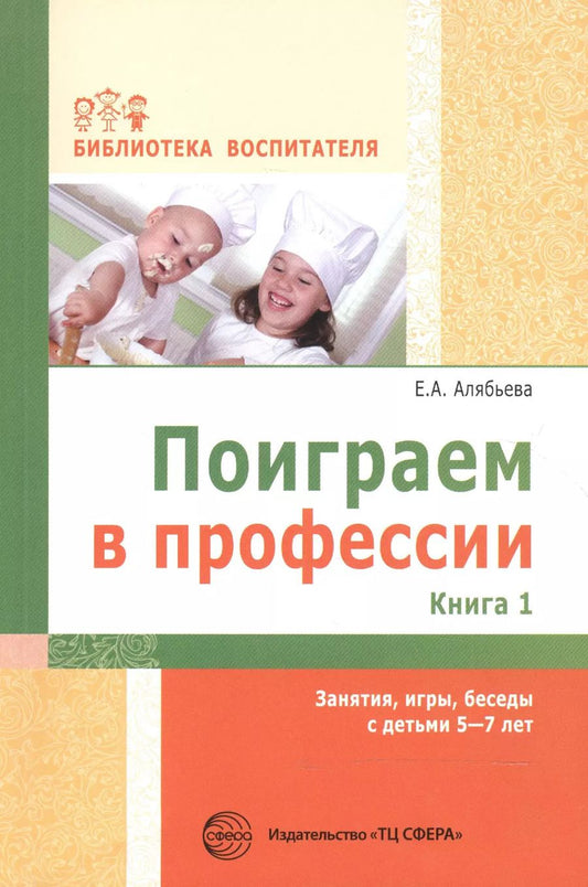 Обложка книги "Елена Алябьева: Поиграем в профессии. Книга 1. Занятия, игры, беседы с детьми 5-7лет"