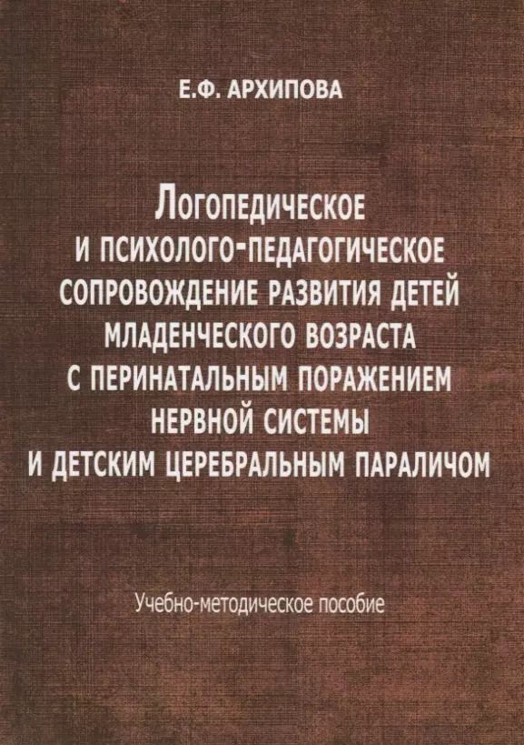 Обложка книги "Елена Архипова: Логопедическое и психолого-педагогическое сопровождение развития детей младенческого возраста с перинатальным поражением нервной системы и детским церебральным параличом. Учебно-методическое пособие"