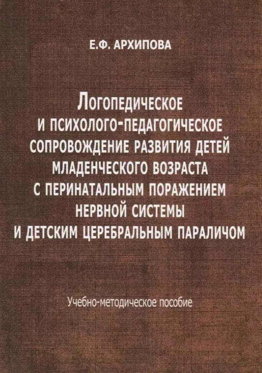 Обложка книги "Елена Архипова: Логопедическое и психолого-педагогическое сопровождение развития детей младенческого возраста с перинатальным поражением нервной системы и детским церебральным параличом. Учебно-методическое пособие"