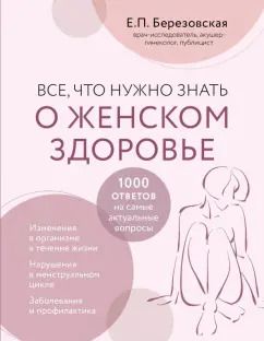 Обложка книги "Елена Березовская: Все, что нужно знать о женском здоровье. 1000 ответов на самые актуальные вопросы"