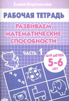 Обложка книги "Елена Бортникова: Развиваем математические способности. Рабочая тетрадь для детей 5-6 лет. Часть 1"