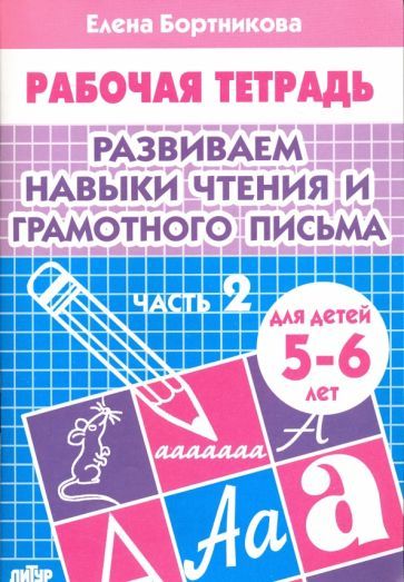 Обложка книги "Елена Бортникова: Развиваем навыки чтения и грамотного письма. Рабочая тетрадь для детей 5-6 лет. Часть 2"