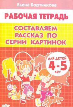 Обложка книги "Елена Бортникова: Составляем рассказ по серии картинок. Рабочая тетрадь для детей 4-5 лет"