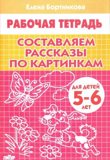 Обложка книги "Елена Бортникова: Составляем рассказы по картинкам. Рабочая тетрадь для детей 5-6 лет"