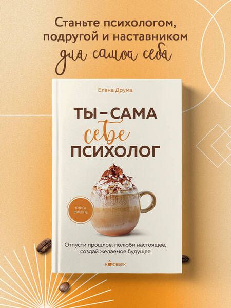 Фотография книги "Елена Друма: Ты - сама себе психолог: отпусти прошлое, полюби настоящее, создай желаемое будущее"