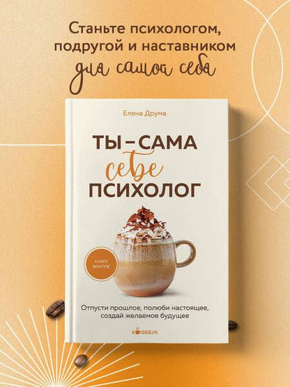 Фотография книги "Елена Друма: Ты - сама себе психолог: отпусти прошлое, полюби настоящее, создай желаемое будущее"